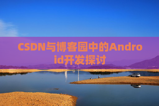 CSDN与博客园中的Android开发探讨