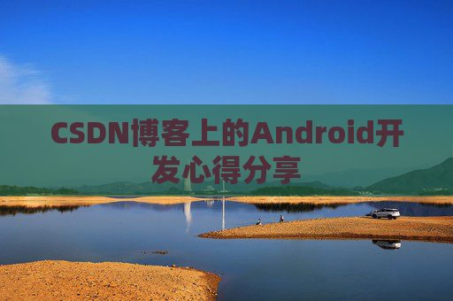CSDN博客上的Android开发心得分享